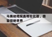 开云官方app入口-马赛绝地反击哥伦比亚，德容惊艳世界