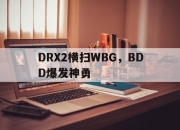 开云体育平台APP-DRX2横扫WBG，BDD爆发神勇的简单介绍